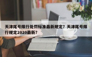 天津尾号限行处罚标准最新规定？天津尾号限行规定2020最新？