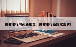 成都限行时间新规定，成都限行新规定处罚！