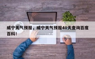 威宁天气预报，威宁天气预报40天查询百度百科！