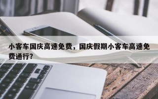 小客车国庆高速免费，国庆假期小客车高速免费通行？