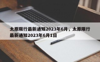 太原限行最新通知2023年6月，太原限行最新通知2023年6月1日