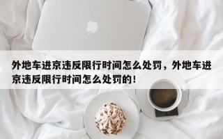 外地车进京违反限行时间怎么处罚，外地车进京违反限行时间怎么处罚的！