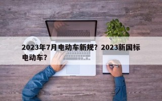 2023年7月电动车新规？2023新国标电动车？