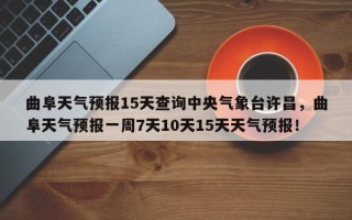 曲阜天气预报15天查询中央气象台许昌，曲阜天气预报一周7天10天15天天气预报！