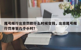 尾号限行北京罚款什么时候交钱，北京尾号限行罚单管几个小时？