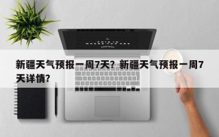 新疆天气预报一周7天？新疆天气预报一周7天详情？