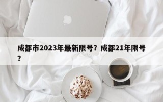 成都市2023年最新限号？成都21年限号？