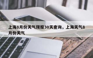 上海8月份天气预报30天查询，上海天气8月份天气