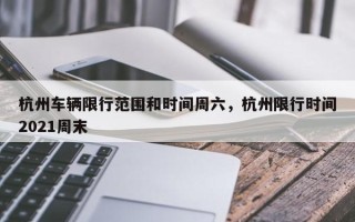 杭州车辆限行范围和时间周六，杭州限行时间2021周末