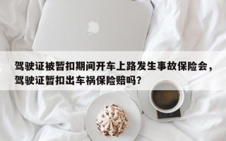 驾驶证被暂扣期间开车上路发生事故保险会，驾驶证暂扣出车祸保险赔吗？