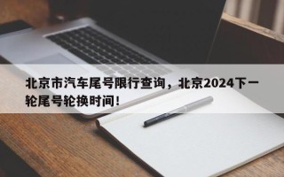 北京市汽车尾号限行查询，北京2024下一轮尾号轮换时间！