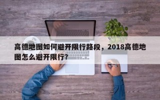 高德地图如何避开限行路段，2018高德地图怎么避开限行？