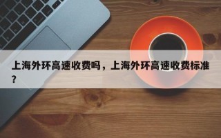 上海外环高速收费吗，上海外环高速收费标准？