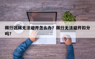 限行区域无法避开怎么办？限行无法避开扣分吗？