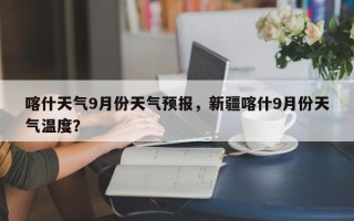 喀什天气9月份天气预报，新疆喀什9月份天气温度？