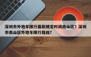 深圳市外地车限行最新规定时间南山区？深圳市南山区外地车限行路段？