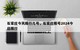 石家庄今天限行几号，石家庄限号2024今日限行