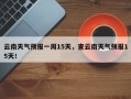 云南天气预报一周15天，查云南天气预报15天！