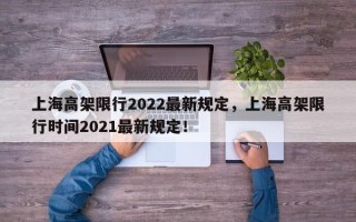 上海高架限行2022最新规定，上海高架限行时间2021最新规定！