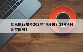 北京限行尾号2024年4月份？21年4月北京限号？