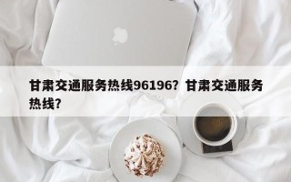 甘肃交通服务热线96196？甘肃交通服务热线？