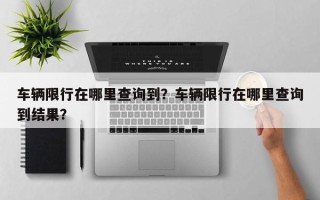 车辆限行在哪里查询到？车辆限行在哪里查询到结果？