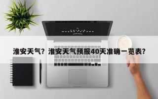 淮安天气？淮安天气预报40天准确一览表？