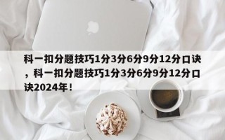 科一扣分题技巧1分3分6分9分12分口诀，科一扣分题技巧1分3分6分9分12分口诀2024年！