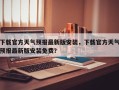 下载官方天气预报最新版安装，下载官方天气预报最新版安装免费？