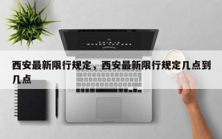 西安最新限行规定，西安最新限行规定几点到几点