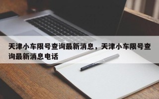 天津小车限号查询最新消息，天津小车限号查询最新消息电话