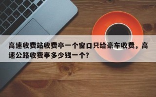 高速收费站收费亭一个窗口只给豪车收费，高速公路收费亭多少钱一个？