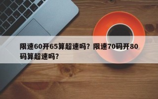 限速60开65算超速吗？限速70码开80码算超速吗？