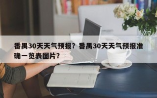 番禺30天天气预报？番禺30天天气预报准确一览表图片？