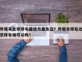 外地车北京停车最佳方案东边？外地车停在北京停车场可以吗？