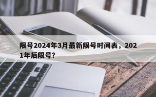 限号2024年3月最新限号时间表，2021年后限号？