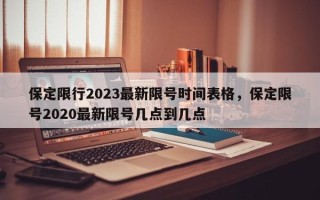 保定限行2023最新限号时间表格，保定限号2020最新限号几点到几点