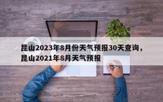 昆山2023年8月份天气预报30天查询，昆山2021年8月天气预报