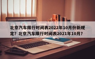 北京汽车限行时间表2022年10月份新规定？北京汽车限行时间表2021年10月？