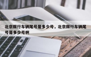 北京限行车辆尾号是多少号，北京限行车辆尾号是多少号啊