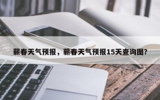 蕲春天气预报，蕲春天气预报15天查询图？