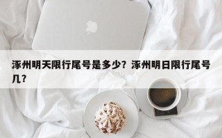 涿州明天限行尾号是多少？涿州明日限行尾号几？