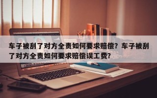 车子被刮了对方全责如何要求赔偿？车子被刮了对方全责如何要求赔偿误工费？