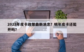 2023年皮卡政策最新消息？明年皮卡还能开吗？