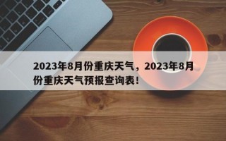 2023年8月份重庆天气，2023年8月份重庆天气预报查询表！