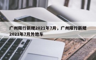 广州限行新规2021年7月，广州限行新规2021年7月外地车