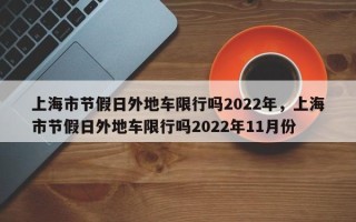 上海市节假日外地车限行吗2022年，上海市节假日外地车限行吗2022年11月份