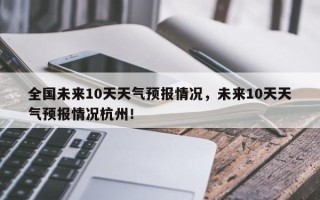 全国未来10天天气预报情况，未来10天天气预报情况杭州！