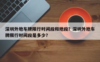 深圳外地车牌限行时间段和地段？深圳外地车牌限行时间段是多少？