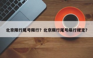 北京限行尾号限行？北京限行尾号限行规定？